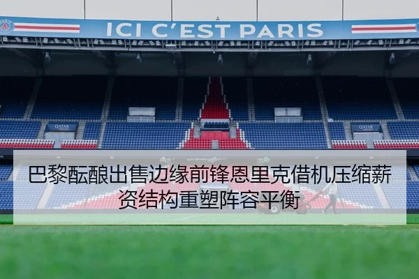 巴黎酝酿出售边缘前锋恩里克借机压缩薪资结构重塑阵容平衡