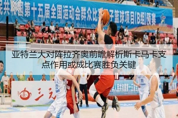 亚特兰大对阵拉齐奥前瞻解析斯卡马卡支点作用或成比赛胜负关键