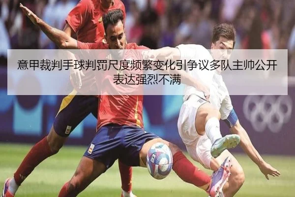 意甲裁判手球判罚尺度频繁变化引争议多队主帅公开表达强烈不满